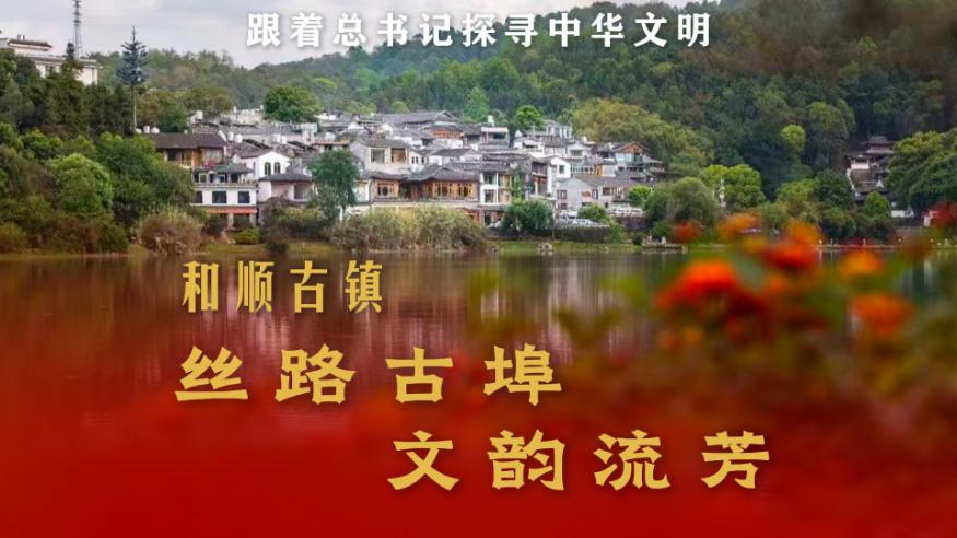 跟著總書記探尋中華文明丨和順古鎮(zhèn)：絲路古埠 文韻流芳